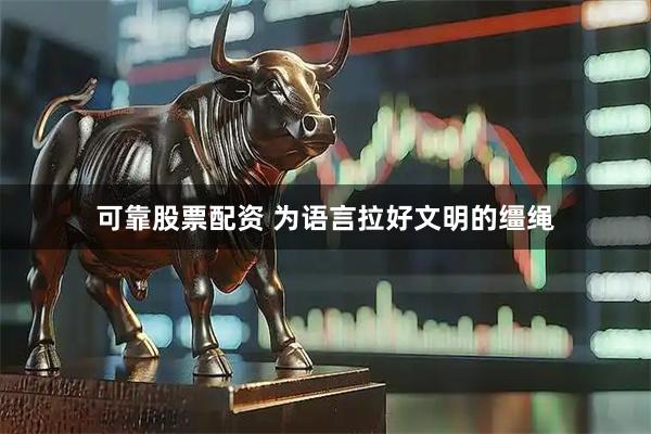 可靠股票配资 为语言拉好文明的缰绳