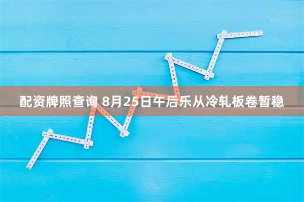 配资牌照查询 8月25日午后乐从冷轧板卷暂稳