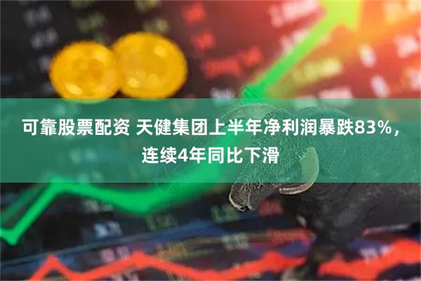 可靠股票配资 天健集团上半年净利润暴跌83%，连续4年同比下滑
